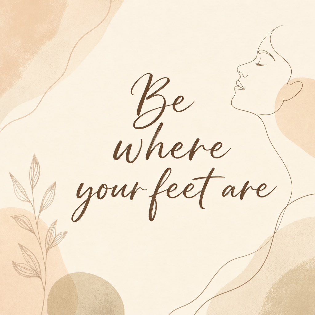 Quote Card 12 — Be Where Your Feet Are